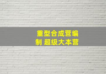 重型合成营编制 超级大本营